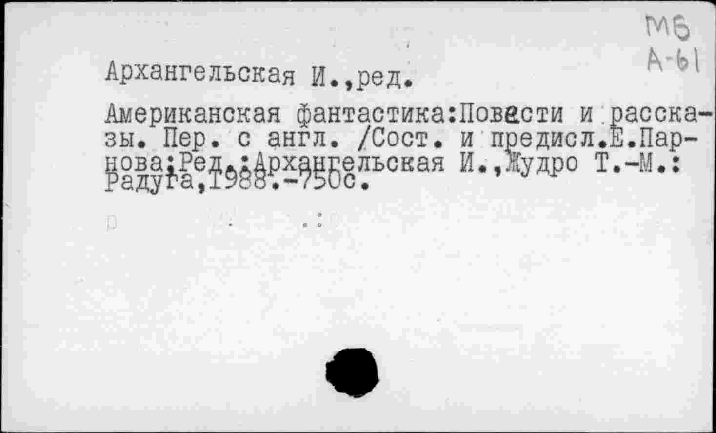 ﻿Архангельская И.,ред.
Американская фантастика:Повести и расска' зы. Пер. с англ. /Сост. и предисл.Е.Пар-